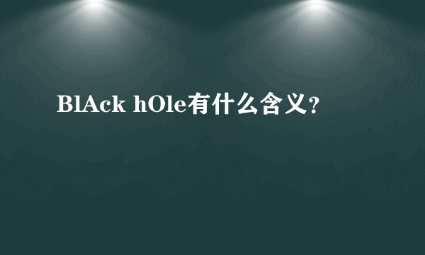 BlAck hOle有什么含义？