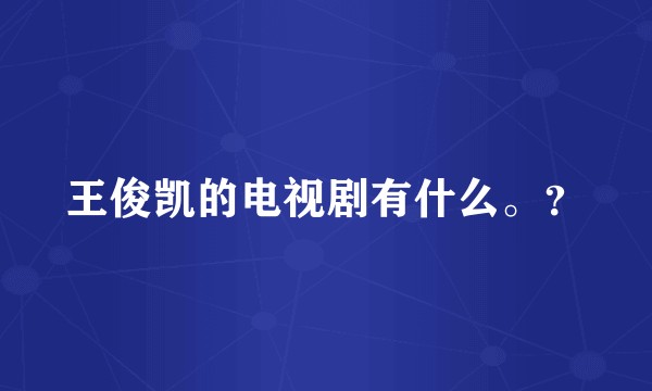 王俊凯的电视剧有什么。？