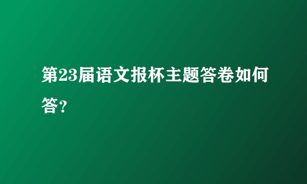 第23届语文报杯主题答卷如何答？