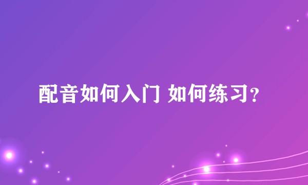 配音如何入门 如何练习？