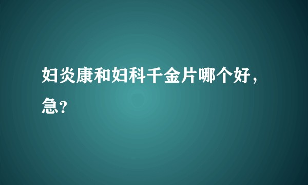 妇炎康和妇科千金片哪个好，急？