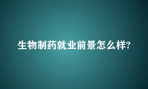 生物制药就业前景怎么样?