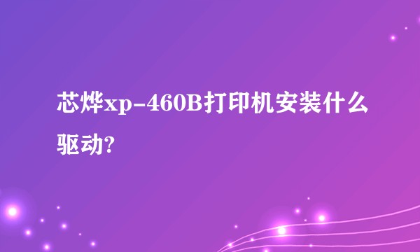 芯烨xp-460B打印机安装什么驱动?