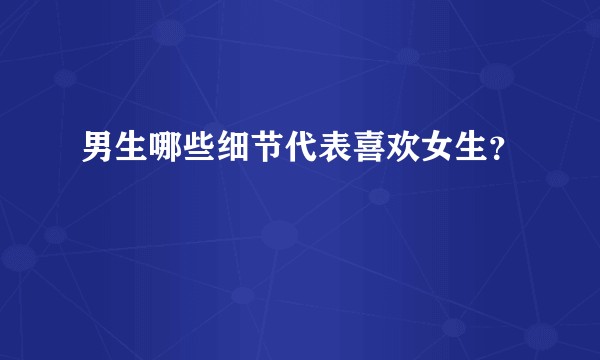 男生哪些细节代表喜欢女生？