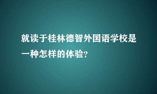 就读于桂林德智外国语学校是一种怎样的体验？