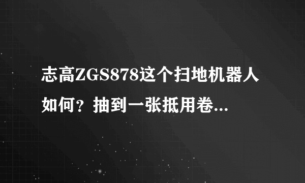 志高ZGS878这个扫地机器人如何？抽到一张抵用卷只要380元，怕是坑，求问！?