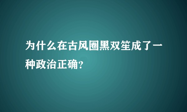 为什么在古风圈黑双笙成了一种政治正确？