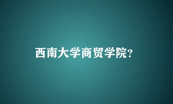 西南大学商贸学院？