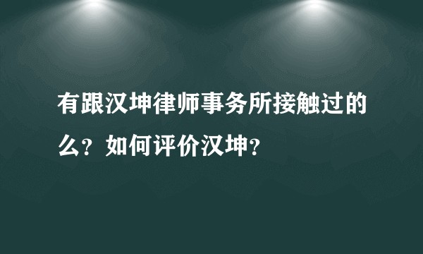 有跟汉坤律师事务所接触过的么？如何评价汉坤？