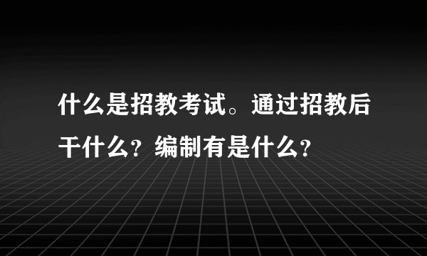 什么是招教考试。通过招教后干什么？编制有是什么？