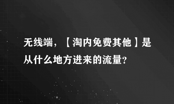 无线端，【淘内免费其他】是从什么地方进来的流量？