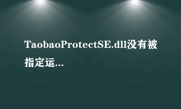 TaobaoProtectSE.dll没有被指定运行错误状态0xc000012f。有大神可以解决吗？