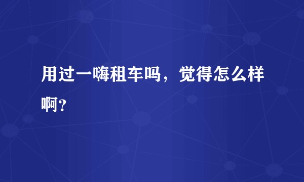 用过一嗨租车吗，觉得怎么样啊？