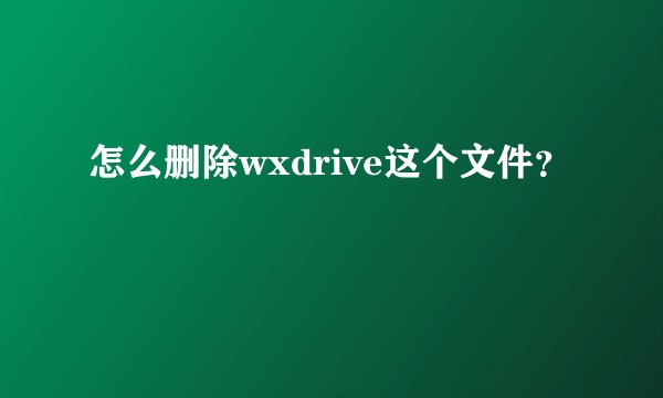 怎么删除wxdrive这个文件？