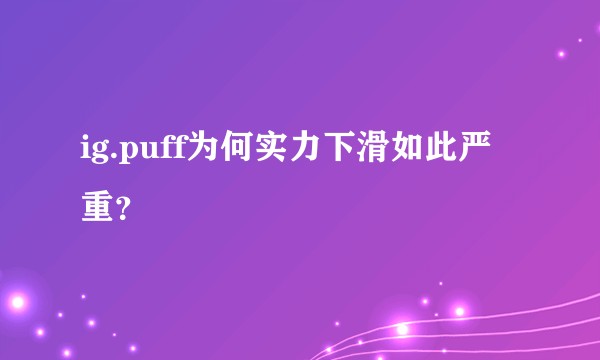ig.puff为何实力下滑如此严重？