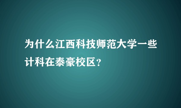 为什么江西科技师范大学一些计科在泰豪校区？