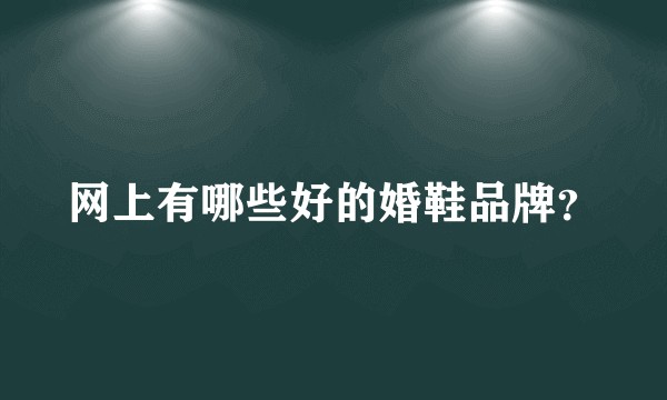 网上有哪些好的婚鞋品牌？
