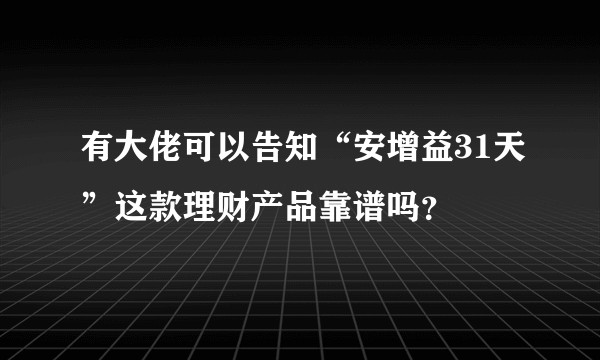 有大佬可以告知“安增益31天”这款理财产品靠谱吗？