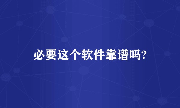 必要这个软件靠谱吗?