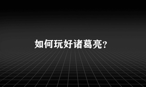 如何玩好诸葛亮？
