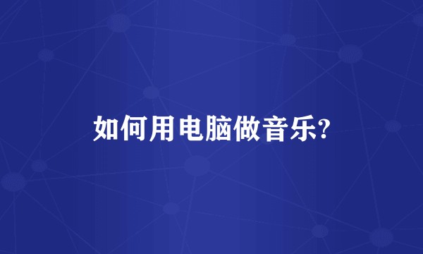 如何用电脑做音乐?