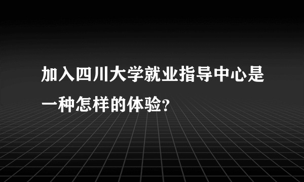 加入四川大学就业指导中心是一种怎样的体验？