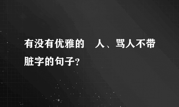 有没有优雅的㨃人、骂人不带脏字的句子？