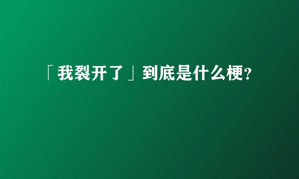 「我裂开了」到底是什么梗?