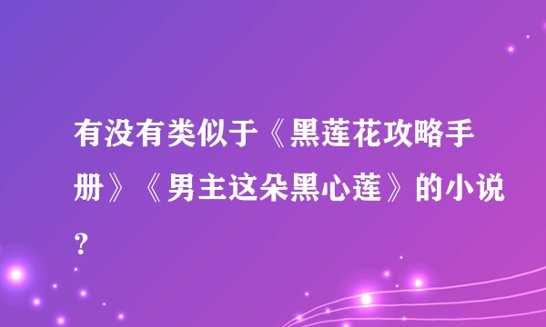 有没有类似于《黑莲花攻略手册》《男主这朵黑心莲》的小说？