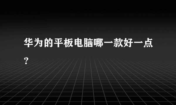 华为的平板电脑哪一款好一点？