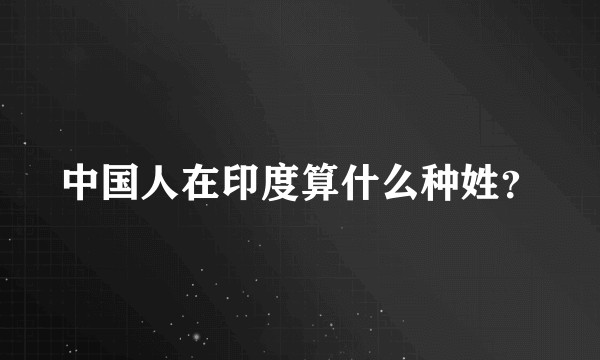 中国人在印度算什么种姓?
