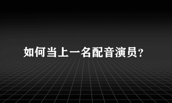 如何当上一名配音演员？