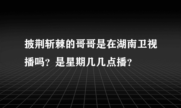 披荆斩棘的哥哥是在湖南卫视播吗？是星期几几点播？