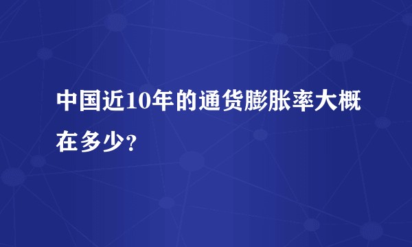 中国近10年的通货膨胀率大概在多少？