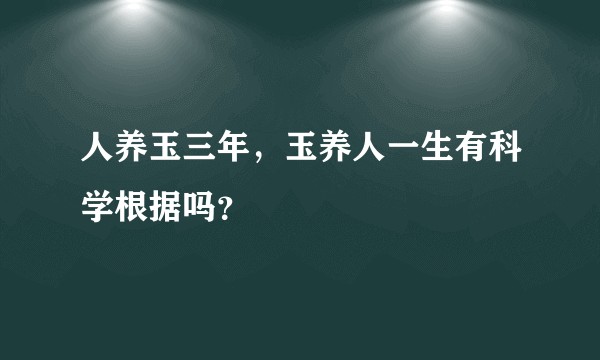 人养玉三年，玉养人一生有科学根据吗？