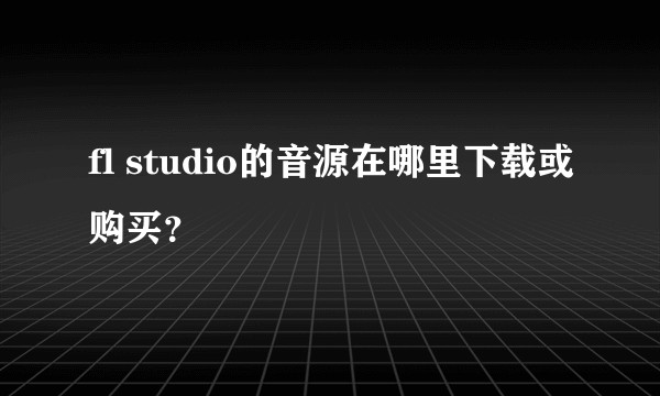 fl studio的音源在哪里下载或购买？