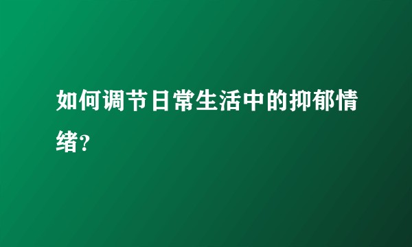 如何调节日常生活中的抑郁情绪？