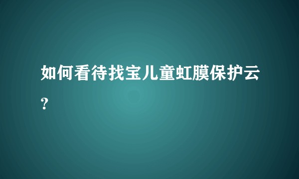 如何看待找宝儿童虹膜保护云？