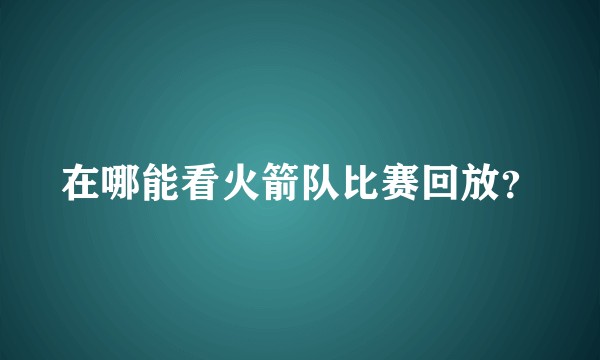 在哪能看火箭队比赛回放？