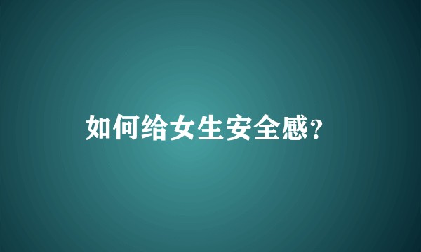如何给女生安全感？