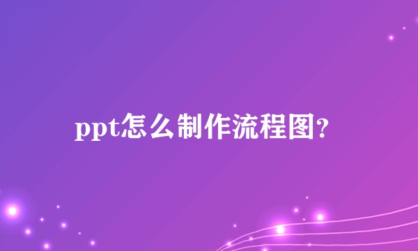 ppt怎么制作流程图？