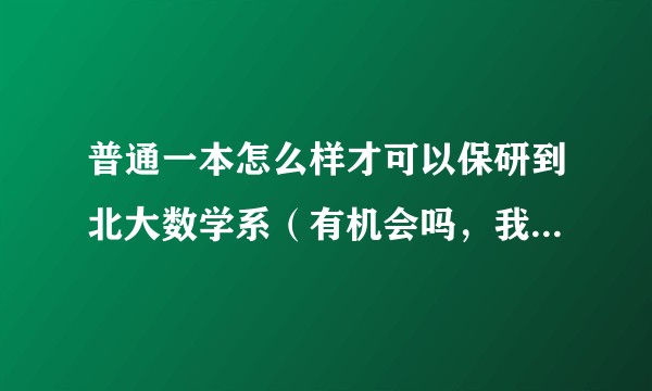 普通一本怎么样才可以保研到北大数学系（有机会吗，我才大一，我想从现在开始努力）？