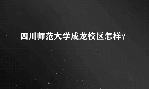 四川师范大学成龙校区怎样？