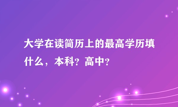 大学在读简历上的最高学历填什么，本科？高中？