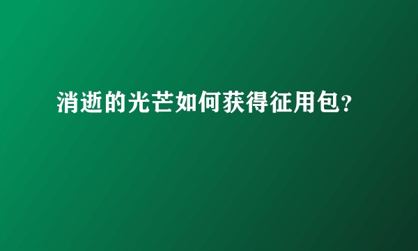 消逝的光芒如何获得征用包？