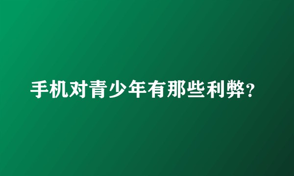 手机对青少年有那些利弊？