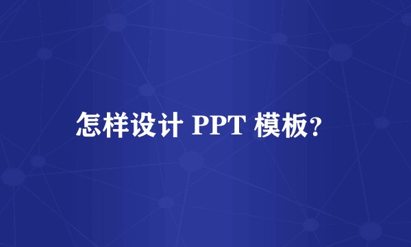怎样设计 PPT 模板？