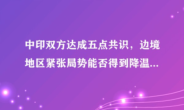 中印双方达成五点共识，边境地区紧张局势能否得到降温？还有哪些信息值得关注？