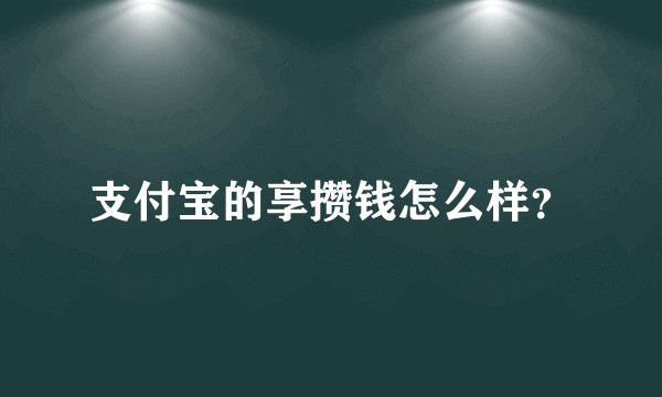 支付宝的享攒钱怎么样?