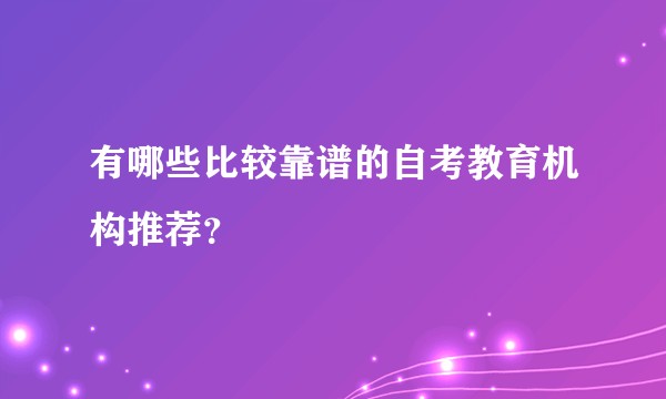 有哪些比较靠谱的自考教育机构推荐？